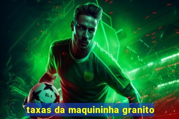 taxas da maquininha granito